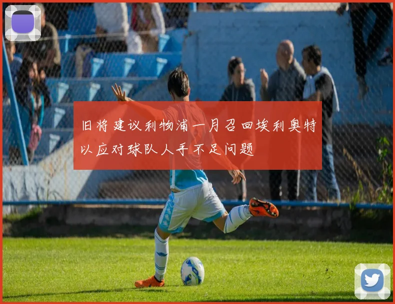 旧将建议利物浦一月召回埃利奥特以应对球队人手不足问题