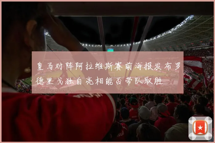 皇马对阵阿拉维斯赛前海报发布罗德里戈独自亮相能否带队取胜