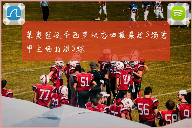 莱奥重返圣西罗状态回暖最近5场意甲主场打进5球