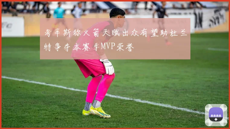 考辛斯称火箭天赋出众有望助杜兰特争夺本赛季MVP荣誉