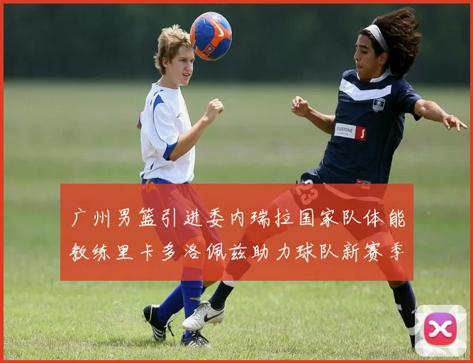 广州男篮引进委内瑞拉国家队体能教练里卡多洛佩兹助力球队新赛季