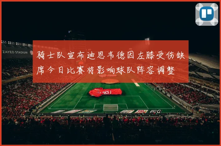 骑士队宣布迪恩韦德因左膝受伤缺席今日比赛将影响球队阵容调整