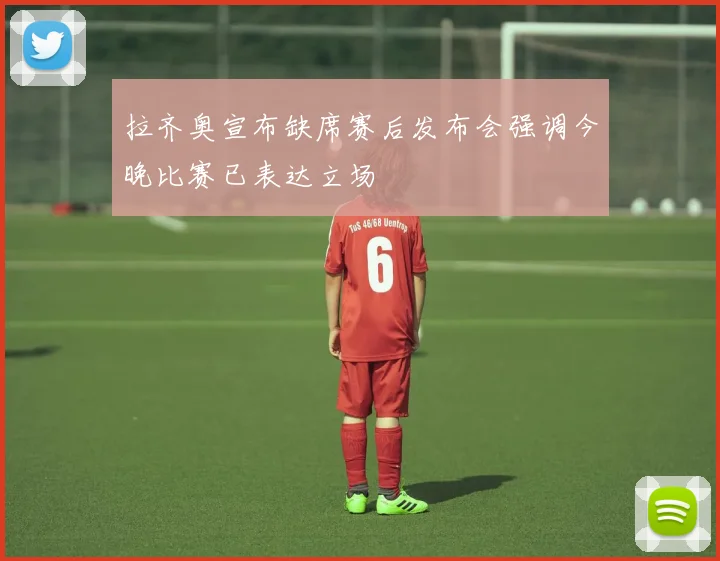 拉齐奥宣布缺席赛后发布会强调今晚比赛已表达立场