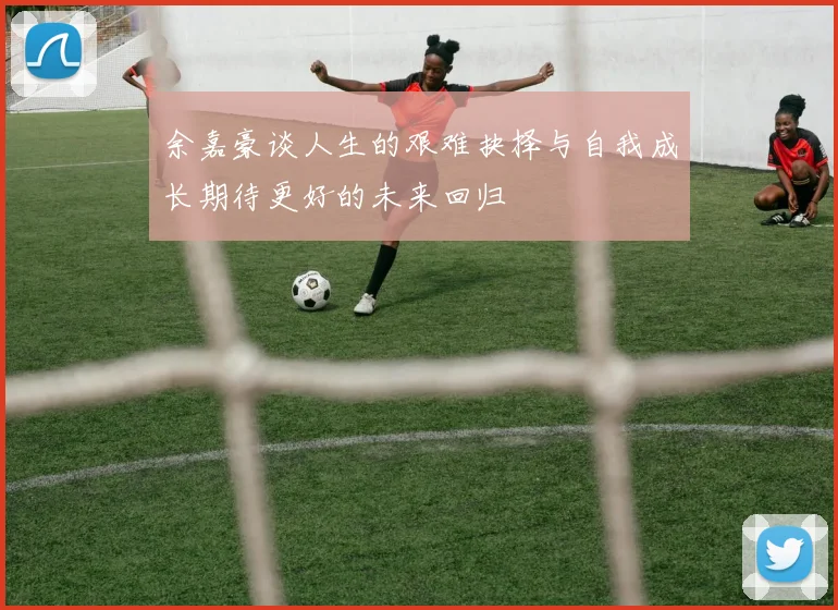 余嘉豪谈人生的艰难抉择与自我成长期待更好的未来回归