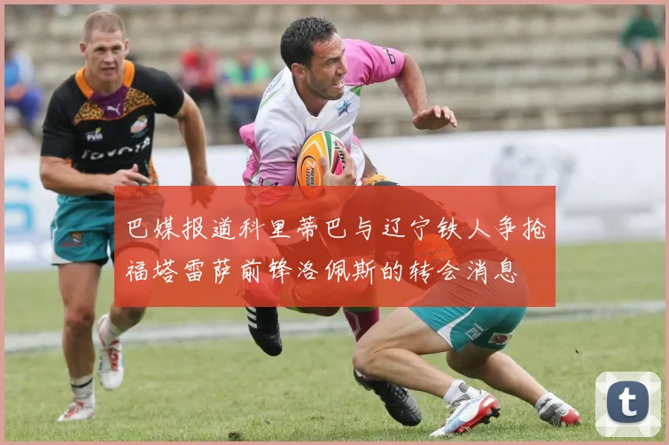 巴媒报道科里蒂巴与辽宁铁人争抢福塔雷萨前锋洛佩斯的转会消息