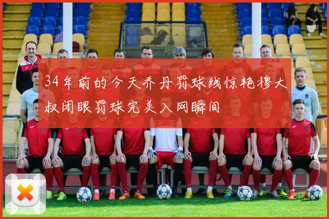 34年前的今天乔丹罚球线惊艳穆大叔闭眼罚球完美入网瞬间