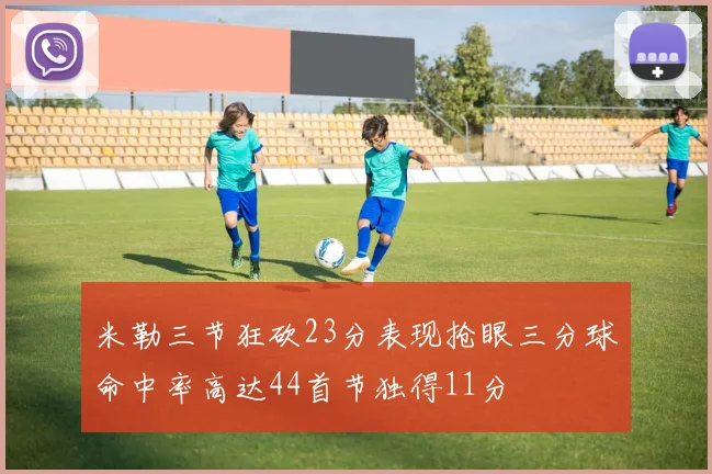 米勒三节狂砍23分表现抢眼三分球命中率高达44首节独得11分