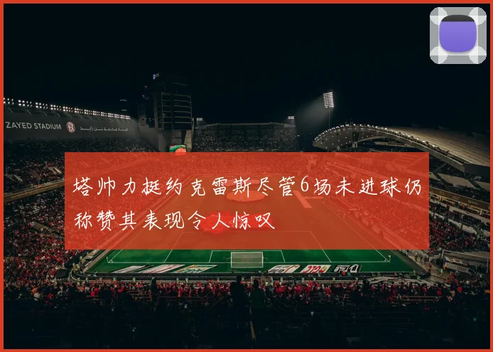 塔帅力挺约克雷斯尽管6场未进球仍称赞其表现令人惊叹