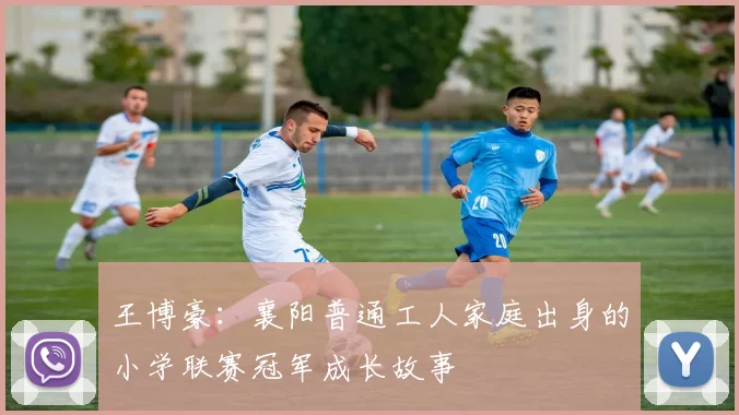 王博豪：襄阳普通工人家庭出身的小学联赛冠军成长故事